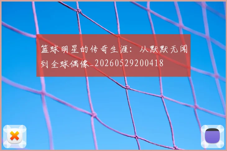 篮球明星的传奇生涯：从默默无闻到全球偶像_20260529200418