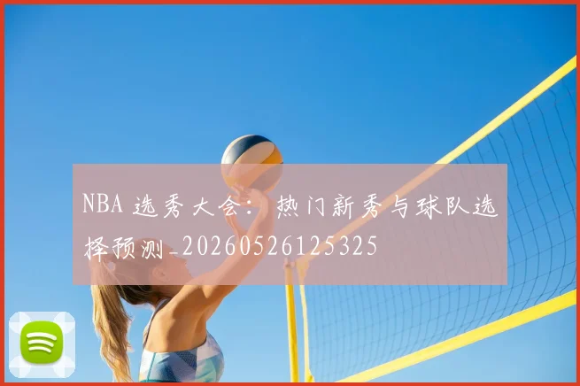 NBA 选秀大会：热门新秀与球队选择预测_20260526125325