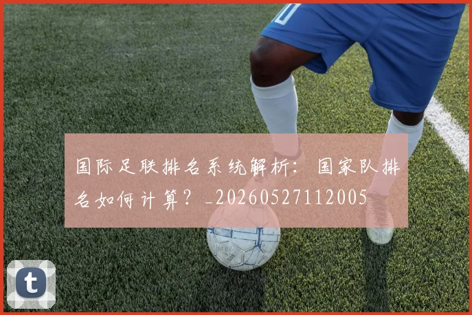 国际足联排名系统解析:国家队排名如何计算?_20260527112005