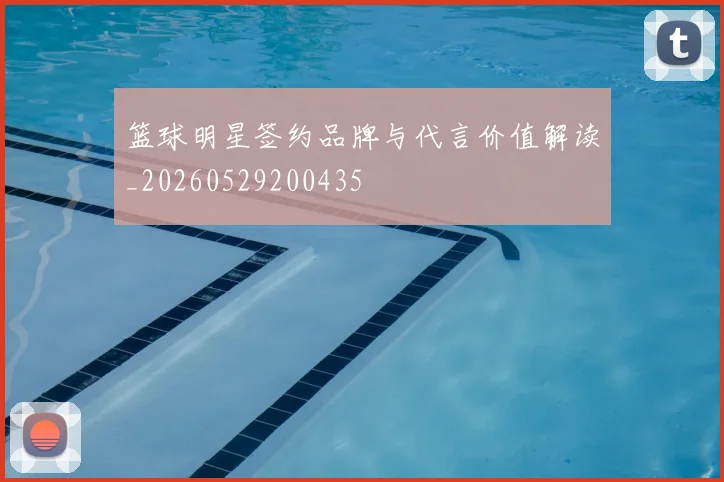 篮球明星签约品牌与代言价值解读_20260529200435