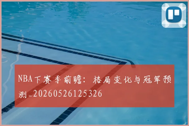 NBA下赛季前瞻：格局变化与冠军预测_20260526125326