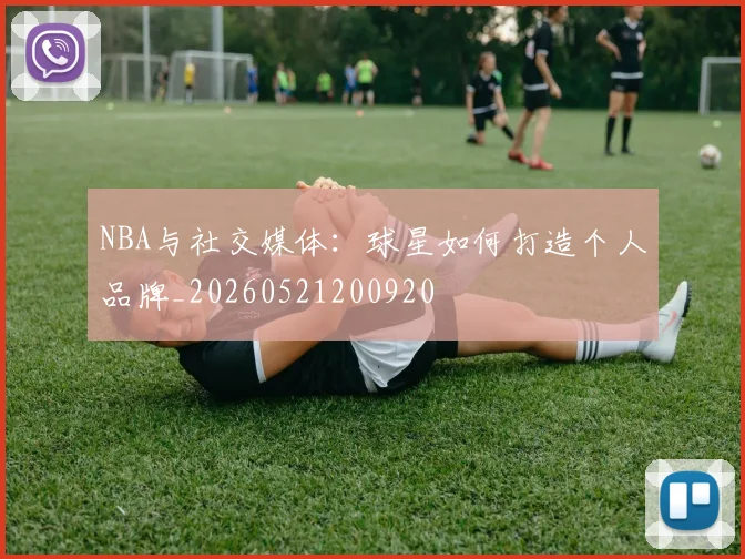 NBA与社交媒体：球星如何打造个人品牌_20260521200920
