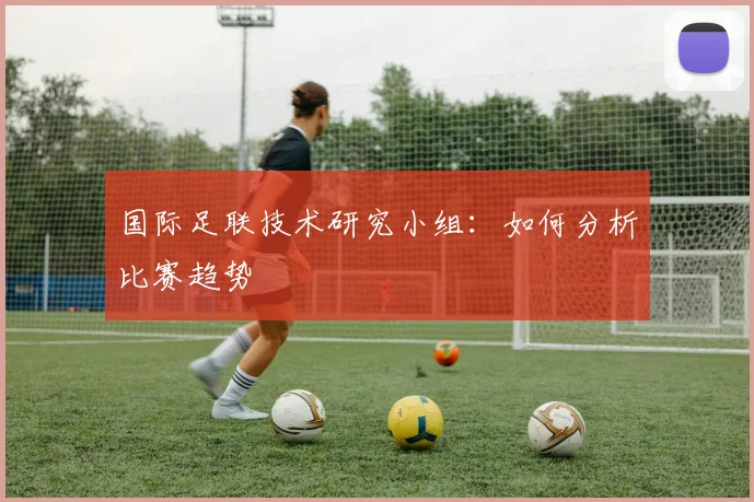 国际足联技术研究小组：如何分析比赛趋势