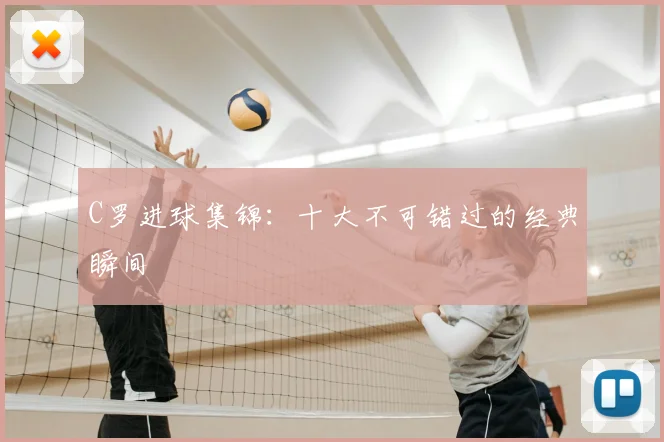 C罗进球集锦:十大不可错过的经典瞬间