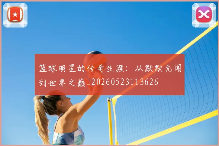 篮球明星的传奇生涯：从默默无闻到世界之巅_20260523113626