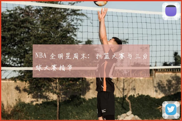 NBA 全明星周末:扣篮大赛与三分球大赛精华