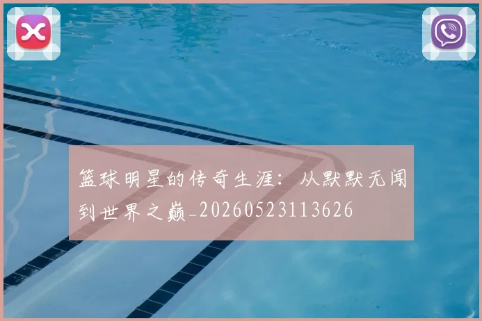 篮球明星的传奇生涯：从默默无闻到世界之巅_20260523113626